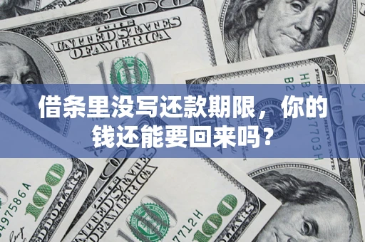 武汉借条里没写还款期限,你的钱还能要回来吗? 武汉借条里没写还款期限,你的钱还能要回来吗?