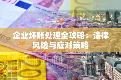 武汉企业坏账处理全攻略:法律风险与应对策略 武汉企业坏账处理全攻略:法律风险与应对策略