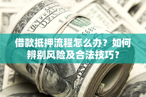 武汉借款抵押流程怎么办？如何辨别风险及合法技巧？