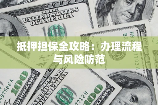 武汉抵押担保全攻略:办理流程与风险防范 武汉抵押担保全攻略:办理流程与风险防范