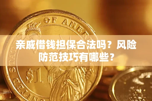 武汉亲戚借钱担保合法吗?风险防范技巧有哪些? 武汉亲戚借钱担保合法吗?风险防范技巧有哪些?