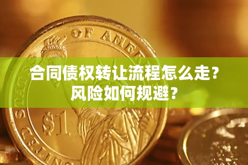 武汉合同债权转让流程怎么走?风险如何规避? 武汉合同债权转让流程怎么走?风险如何规避?