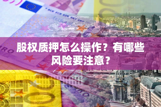 武汉股权质押怎么操作？有哪些风险要注意？