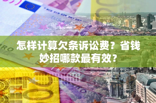 武汉怎样计算欠条诉讼费?省钱妙招哪款最有效? 武汉怎样计算欠条诉讼费?省钱妙招哪款最有效?