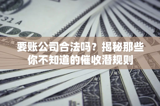 武汉要账公司合法吗？揭秘那些你不知道的催收潜规则