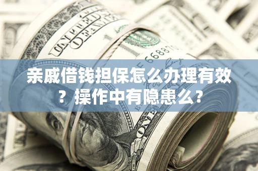 武汉亲戚借钱担保怎么办理有效?操作中有隐患么? 武汉亲戚借钱担保怎么办理有效?操作中有隐患么?