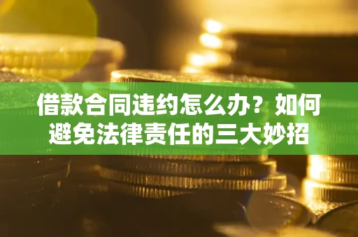 武汉借款合同违约怎么办?如何避免法律责任的三大妙招 武汉借款合同违约怎么办?如何避免法律责任的三大妙招