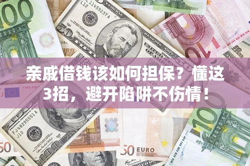 武汉亲戚借钱该如何担保?懂这3招,避开陷阱不伤情! 武汉亲戚借钱该如何担保?懂这3招,避开陷阱不伤情!