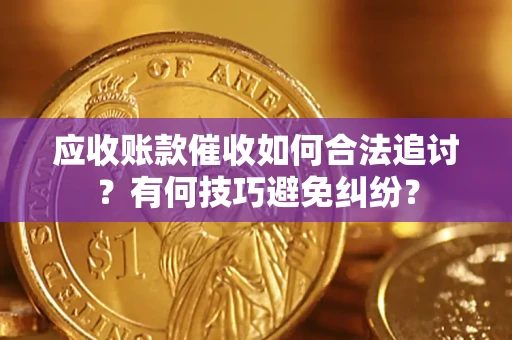 武汉应收账款催收如何合法追讨?有何技巧避免纠纷? 武汉应收账款催收如何合法追讨?有何技巧避免纠纷?