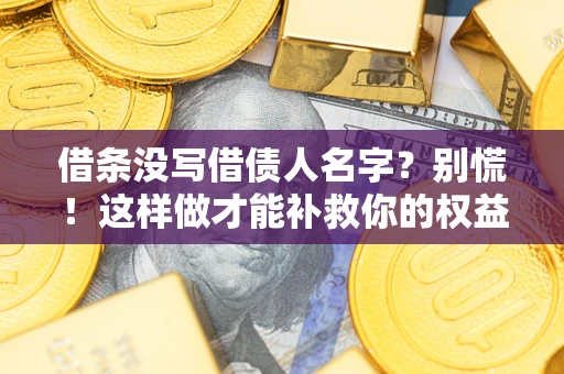 武汉借条没写借债人名字?别慌!这样做才能补救你的权益! 武汉借条没写借债人名字?别慌!这样做才能补救你的权益!