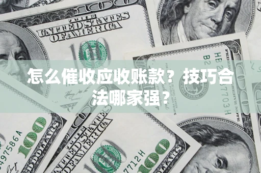 武汉怎么催收应收账款?技巧合法哪家强? 武汉怎么催收应收账款?技巧合法哪家强?