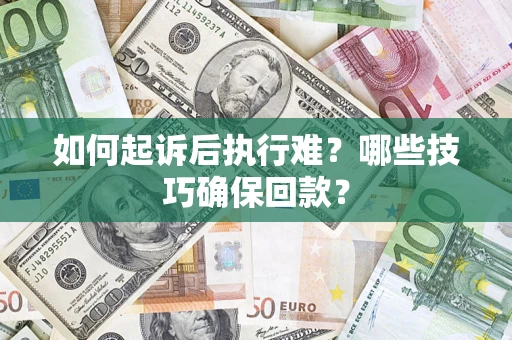 武汉如何起诉后执行难？哪些技巧确保回款？