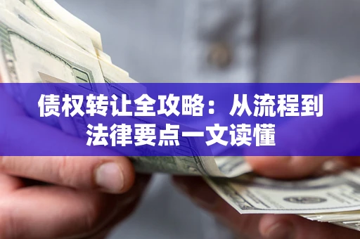 武汉债权转让全攻略：从流程到法律要点一文读懂