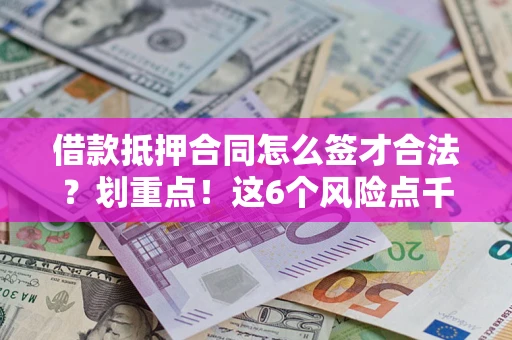 武汉借款抵押合同怎么签才合法？划重点！这6个风险点千万别碰