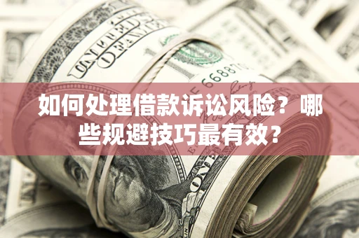 武汉如何处理借款诉讼风险?哪些规避技巧最有效? 武汉如何处理借款诉讼风险?哪些规避技巧最有效?