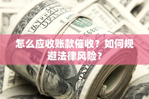 武汉怎么应收账款催收?如何规避法律风险? 武汉怎么应收账款催收?如何规避法律风险?