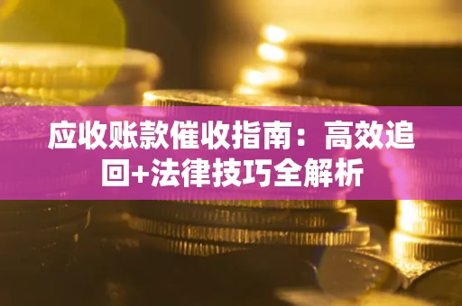 武汉应收账款催收指南:高效追回+法律技巧全解析 武汉应收账款催收指南:高效追回+法律技巧全解析