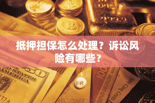 武汉抵押担保怎么处理？诉讼风险有哪些？