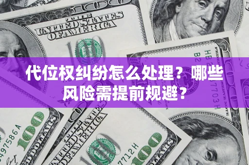 武汉代位权纠纷怎么处理？哪些风险需提前规避？