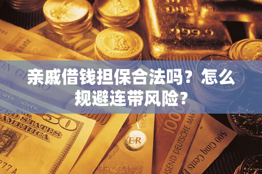 武汉亲戚借钱担保合法吗?怎么规避连带风险? 武汉亲戚借钱担保合法吗?怎么规避连带风险?