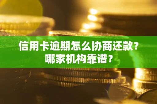 武汉信用卡逾期怎么协商还款？哪家机构靠谱？