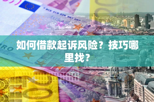 武汉如何借款起诉风险？技巧哪里找？