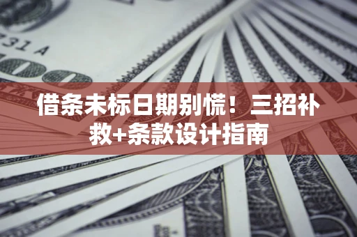 武汉借条未标日期别慌！三招补救+条款设计指南