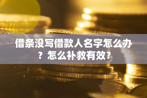 武汉借条没写借款人名字怎么办?怎么补救有效? 武汉借条没写借款人名字怎么办?怎么补救有效?