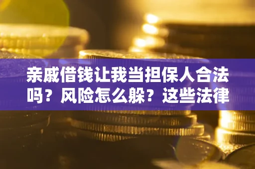 武汉亲戚借钱让我当担保人合法吗?风险怎么躲?这些法律坑要避开! 武汉亲戚借钱让我当担保人合法吗?风险怎么躲?这些法律坑要避开!