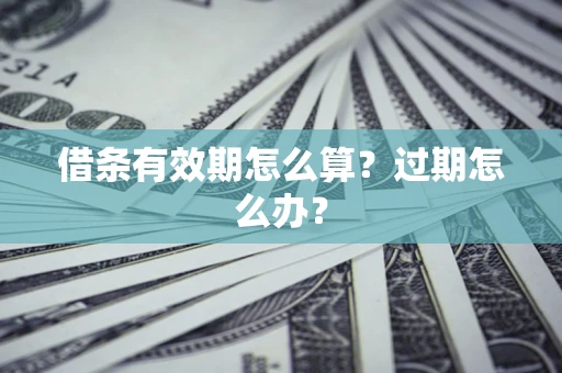 武汉借条有效期怎么算?过期怎么办? 武汉借条有效期怎么算?过期怎么办?