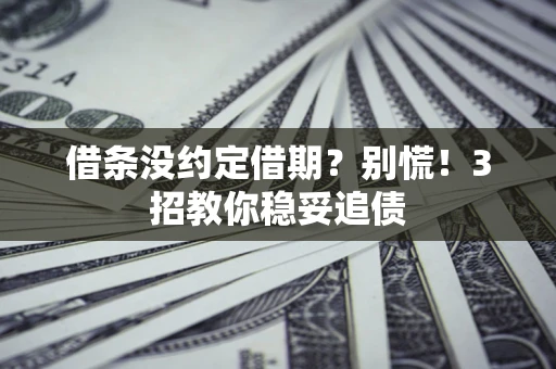 武汉借条没约定借期?别慌!3招教你稳妥追债 武汉借条没约定借期?别慌!3招教你稳妥追债