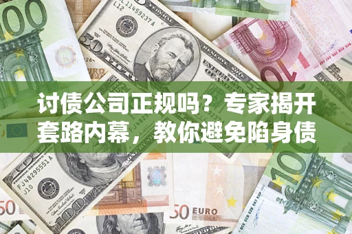 武汉讨债公司正规吗?专家揭开套路内幕,教你避免陷身债坑 武汉讨债公司正规吗?专家揭开套路内幕,教你避免陷身债坑