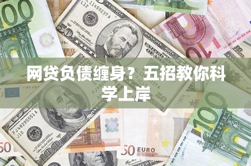 武汉网贷负债缠身?五招教你科学上岸 武汉网贷负债缠身?五招教你科学上岸