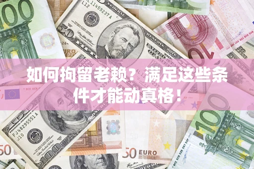武汉如何拘留老赖?满足这些条件才能动真格! 武汉如何拘留老赖?满足这些条件才能动真格!