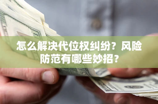武汉怎么解决代位权纠纷?风险防范有哪些妙招? 武汉怎么解决代位权纠纷?风险防范有哪些妙招?