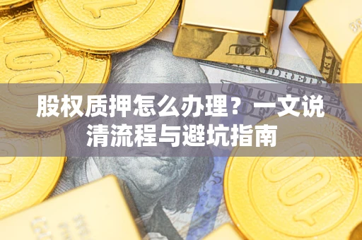 武汉股权质押怎么办理？一文说清流程与避坑指南