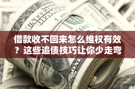 武汉借款收不回来怎么维权有效?这些追债技巧让你少走弯路 武汉借款收不回来怎么维权有效?这些追债技巧让你少走弯路