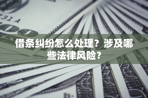武汉借条纠纷怎么处理?涉及哪些法律风险? 武汉借条纠纷怎么处理?涉及哪些法律风险?