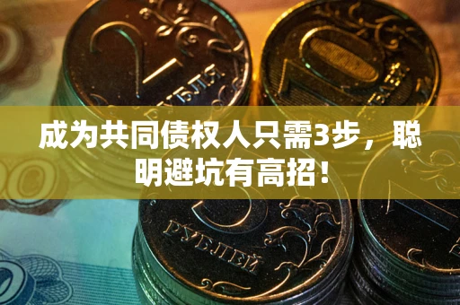武汉成为共同债权人只需3步,聪明避坑有高招! 武汉成为共同债权人只需3步,聪明避坑有高招!