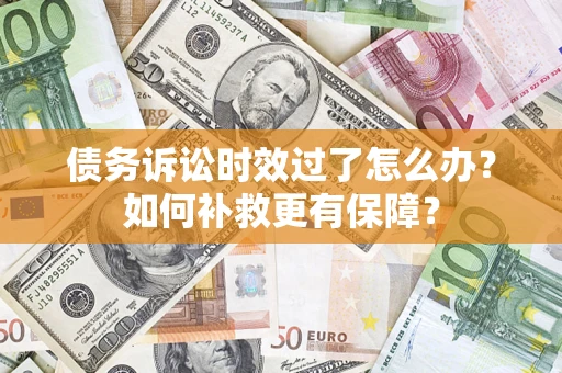 武汉债务诉讼时效过了怎么办?如何补救更有保障? 武汉债务诉讼时效过了怎么办?如何补救更有保障?
