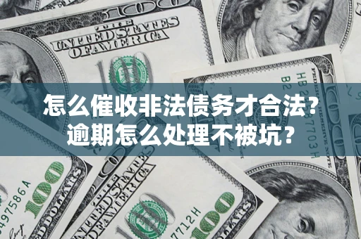 武汉怎么催收非法债务才合法?逾期怎么处理不被坑? 武汉怎么催收非法债务才合法?逾期怎么处理不被坑?
