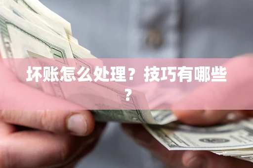 武汉坏账怎么处理?技巧有哪些? 武汉坏账怎么处理?技巧有哪些?