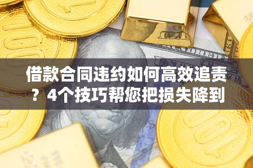 武汉借款合同违约如何高效追责?4个技巧帮您把损失降到最低! 武汉借款合同违约如何高效追责?4个技巧帮您把损失降到最低!