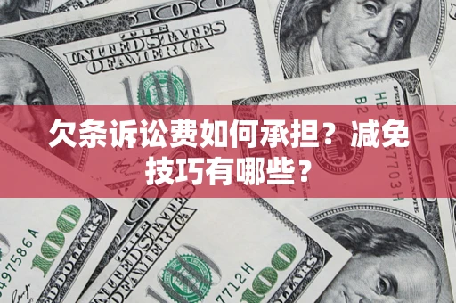 武汉欠条诉讼费如何承担?减免技巧有哪些? 武汉欠条诉讼费如何承担?减免技巧有哪些?
