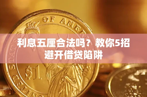 武汉利息五厘合法吗?教你5招避开借贷陷阱 武汉利息五厘合法吗?教你5招避开借贷陷阱