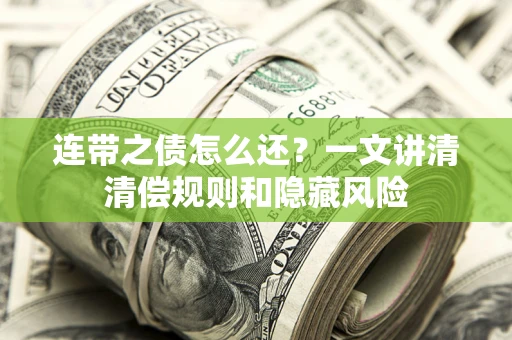 武汉连带之债怎么还?一文讲清清偿规则和隐藏风险 武汉连带之债怎么还?一文讲清清偿规则和隐藏风险