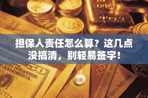 武汉担保人责任怎么算?这几点没搞清,别轻易签字! 武汉担保人责任怎么算?这几点没搞清,别轻易签字!