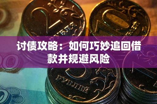 武汉讨债攻略:如何巧妙追回借款并规避风险 武汉讨债攻略:如何巧妙追回借款并规避风险