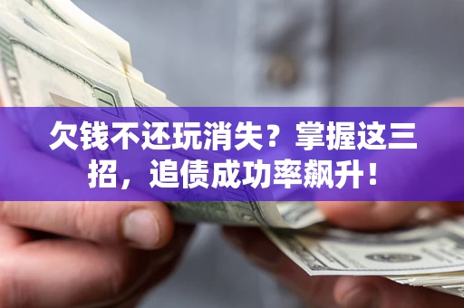 武汉欠钱不还玩消失？掌握这三招，追债成功率飙升！