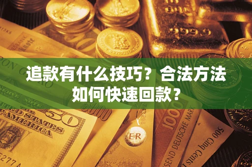 武汉追款有什么技巧?合法方法如何快速回款? 武汉追款有什么技巧?合法方法如何快速回款?